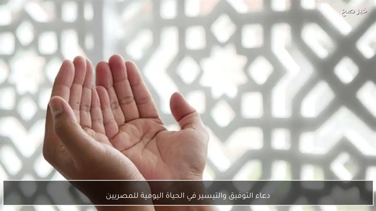 دعاء التوفيق والتيسير في الحياة اليومية للمصريين