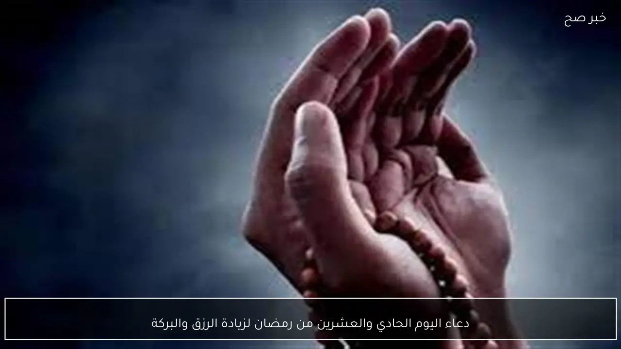 دعاء اليوم الحادي والعشرين من رمضان لزيادة الرزق والبركة