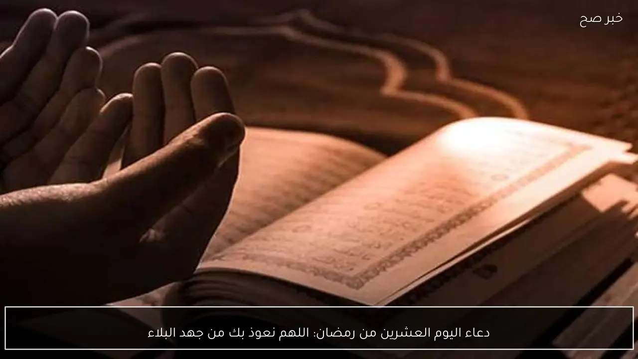 دعاء اليوم العشرين من رمضان: اللهم نعوذ بك من جهد البلاء