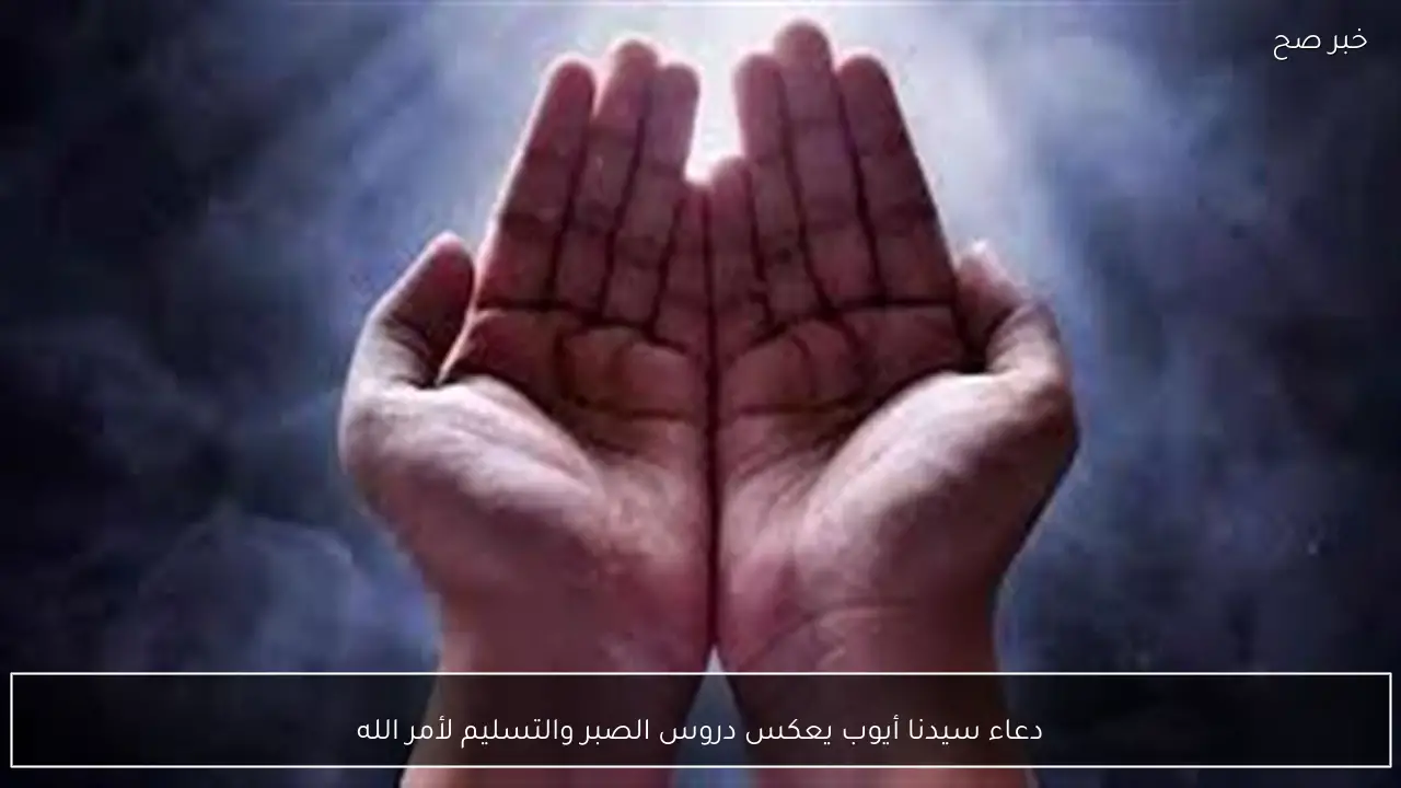 دعاء سيدنا أيوب يعكس دروس الصبر والتسليم لأمر الله