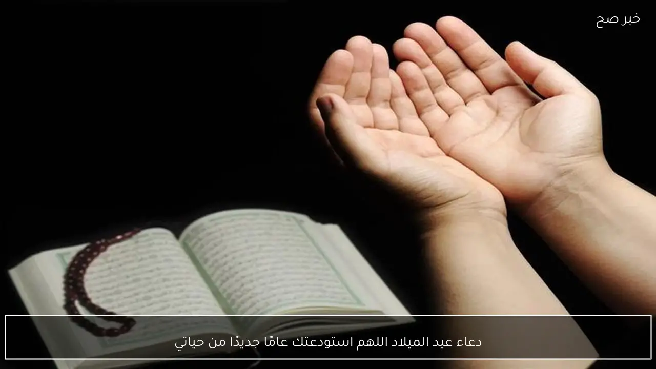 دعاء عيد الميلاد اللهم استودعتك عامًا جديدًا من حياتي