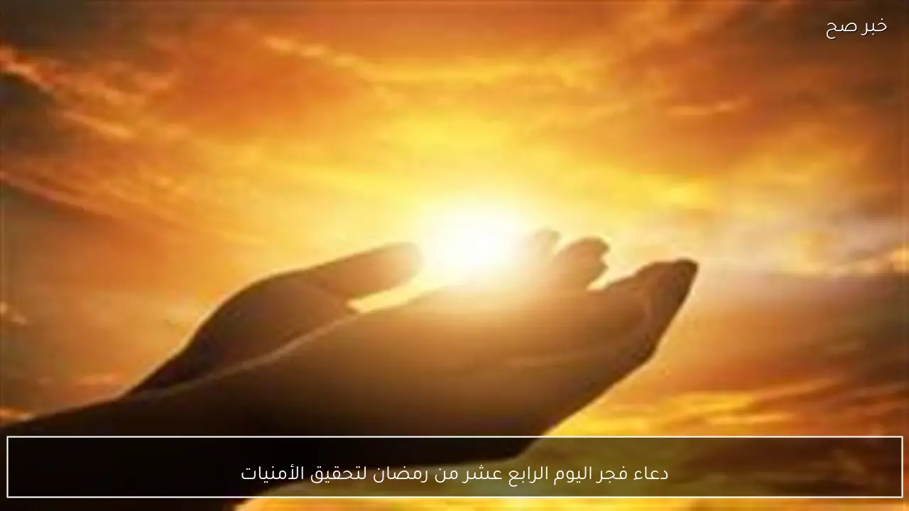 دعاء فجر اليوم الرابع عشر من رمضان لتحقيق الأمنيات
