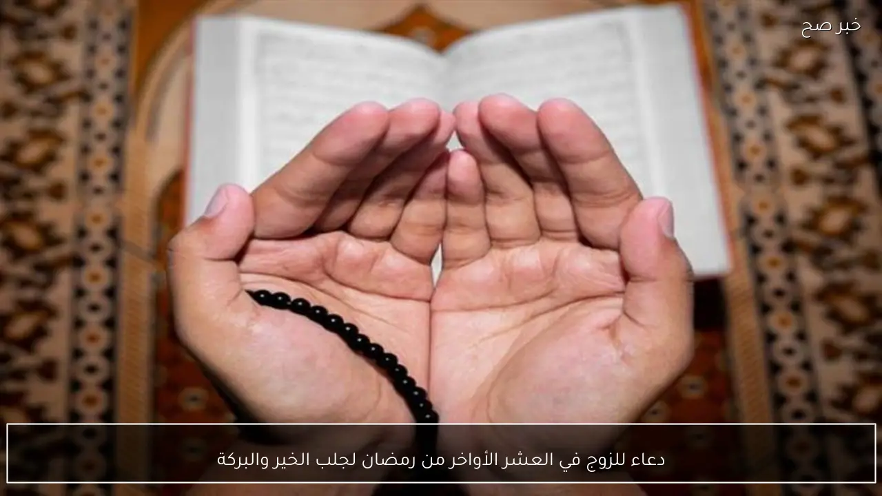 دعاء للزوج في العشر الأواخر من رمضان لجلب الخير والبركة