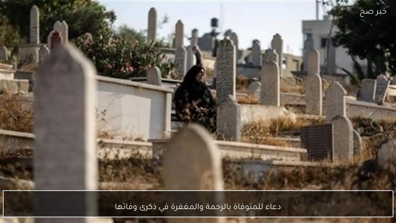 دعاء للمتوفاة بالرحمة والمغفرة في ذكرى وفاتها