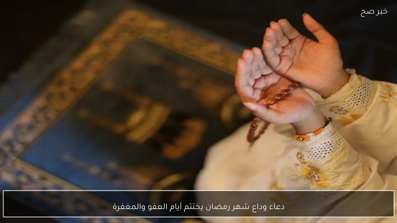 دعاء وداع شهر رمضان يختتم أيام العفو والمغفرة