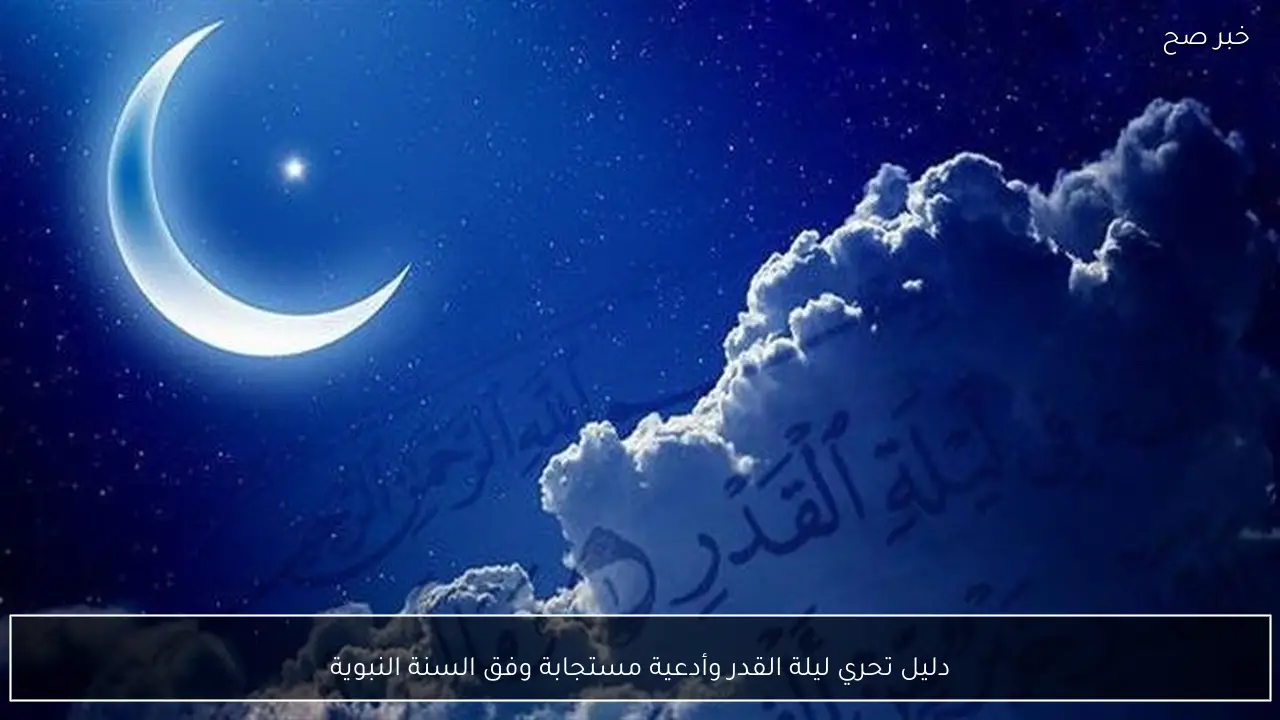 دليل تحري ليلة القدر وأدعية مستجابة وفق السنة النبوية