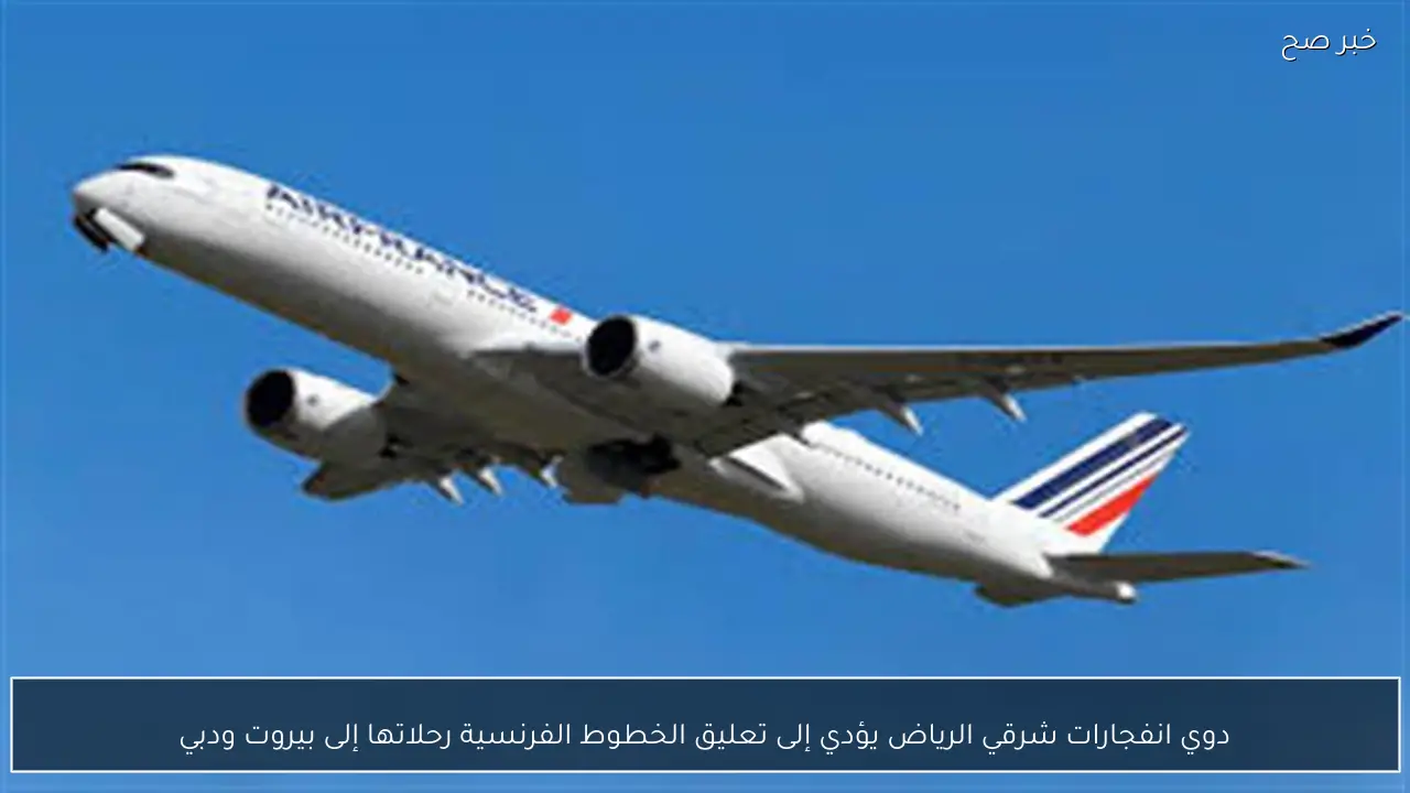 دوي انفجارات شرقي الرياض يؤدي إلى تعليق الخطوط الفرنسية رحلاتها إلى بيروت ودبي