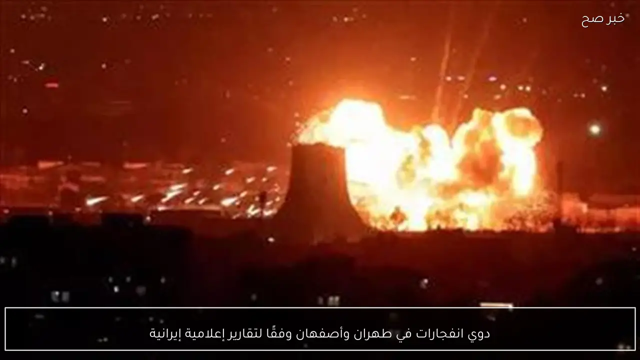 دوي انفجارات في طهران وأصفهان وفقًا لتقارير إعلامية إيرانية
