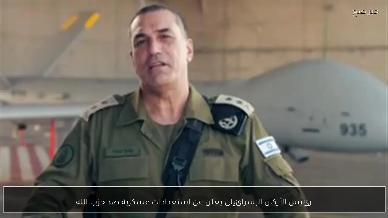 رئيس الأركان الإسرائيلي يعلن عن استعدادات عسكرية ضد حزب الله
