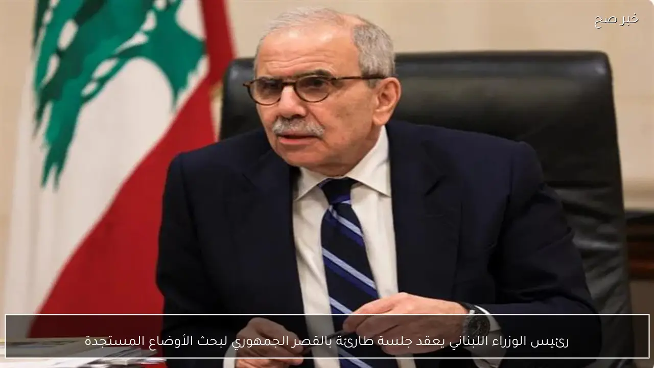 رئيس الوزراء اللبناني يعقد جلسة طارئة بالقصر الجمهوري لبحث الأوضاع المستجدة