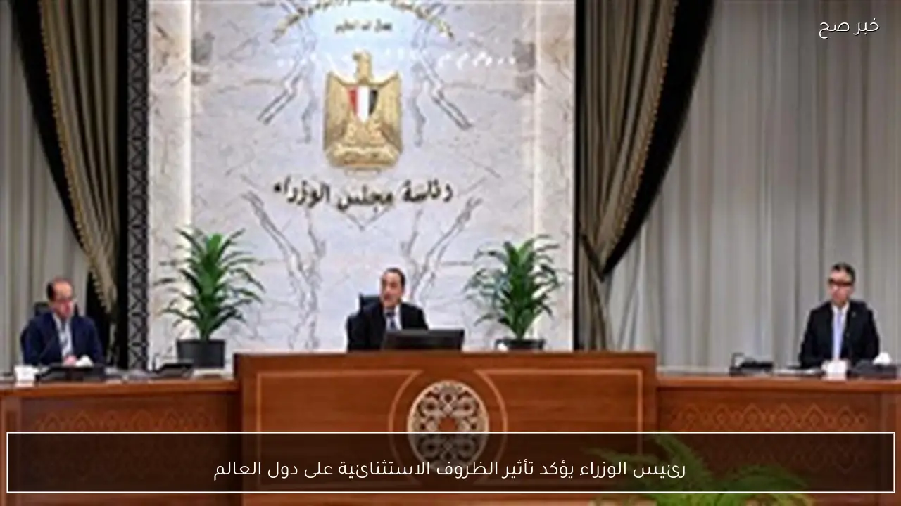رئيس الوزراء يؤكد تأثير الظروف الاستثنائية على دول العالم