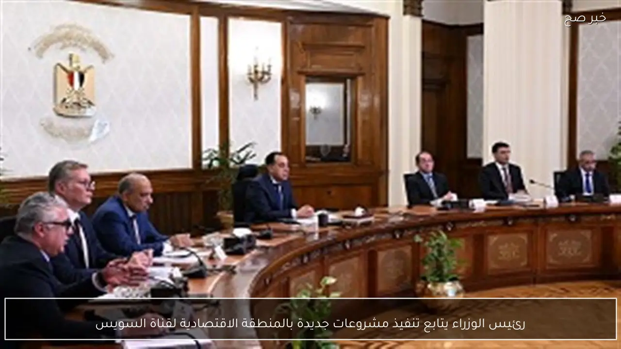 رئيس الوزراء يتابع تنفيذ مشروعات جديدة بالمنطقة الاقتصادية لقناة السويس