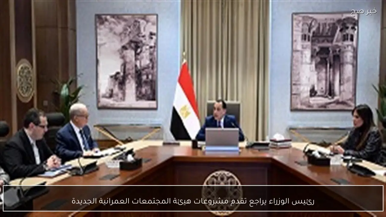 رئيس الوزراء يراجع تقدم مشروعات هيئة المجتمعات العمرانية الجديدة