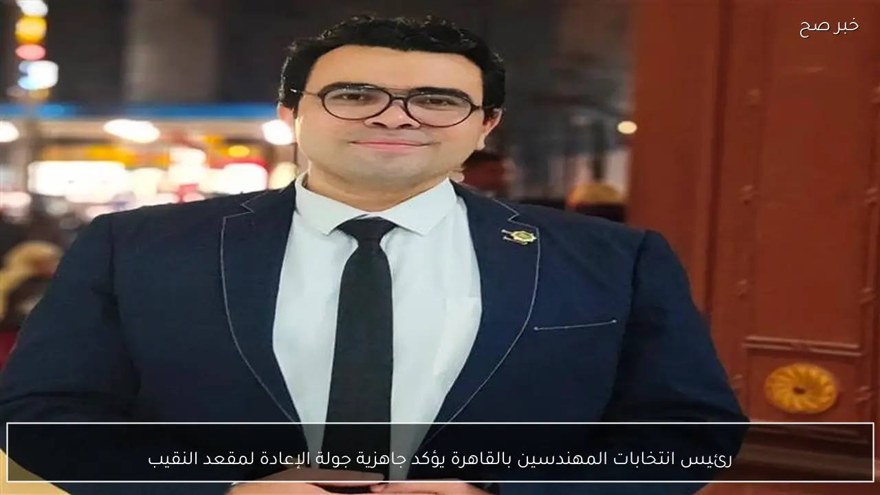 رئيس انتخابات المهندسين بالقاهرة يؤكد جاهزية جولة الإعادة لمقعد النقيب