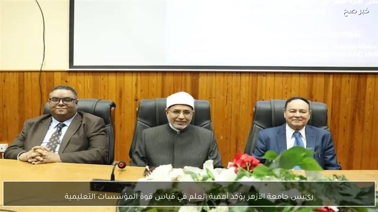رئيس جامعة الأزهر يؤكد أهمية العلم في قياس قوة المؤسسات التعليمية