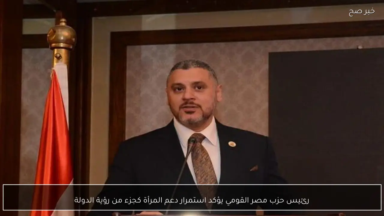 رئيس حزب مصر القومي يؤكد استمرار دعم المرأة كجزء من رؤية الدولة