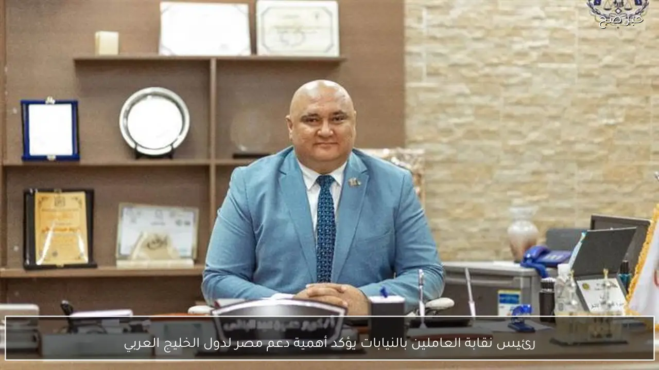 رئيس نقابة العاملين بالنيابات يؤكد أهمية دعم مصر لدول الخليج العربي