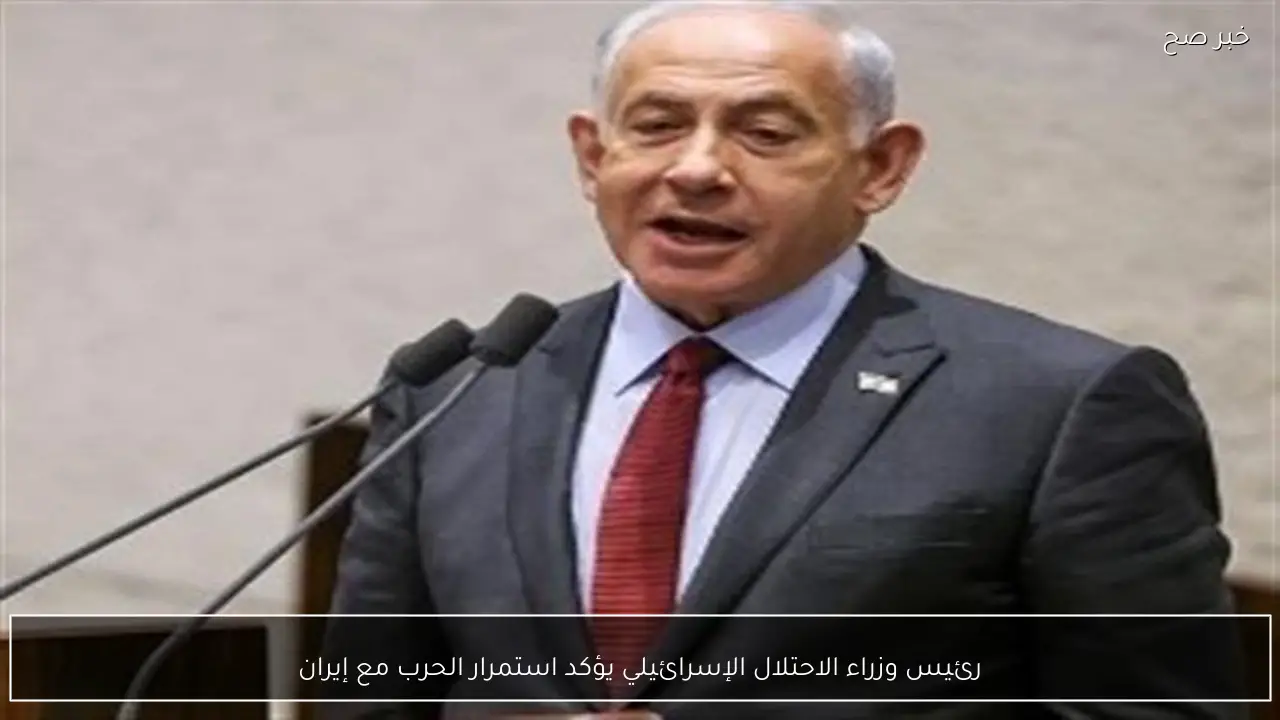 رئيس وزراء الاحتلال الإسرائيلي يؤكد استمرار الحرب مع إيران