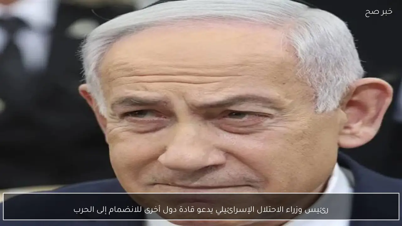 رئيس وزراء الاحتلال الإسرائيلي يدعو قادة دول أخرى للانضمام إلى الحرب