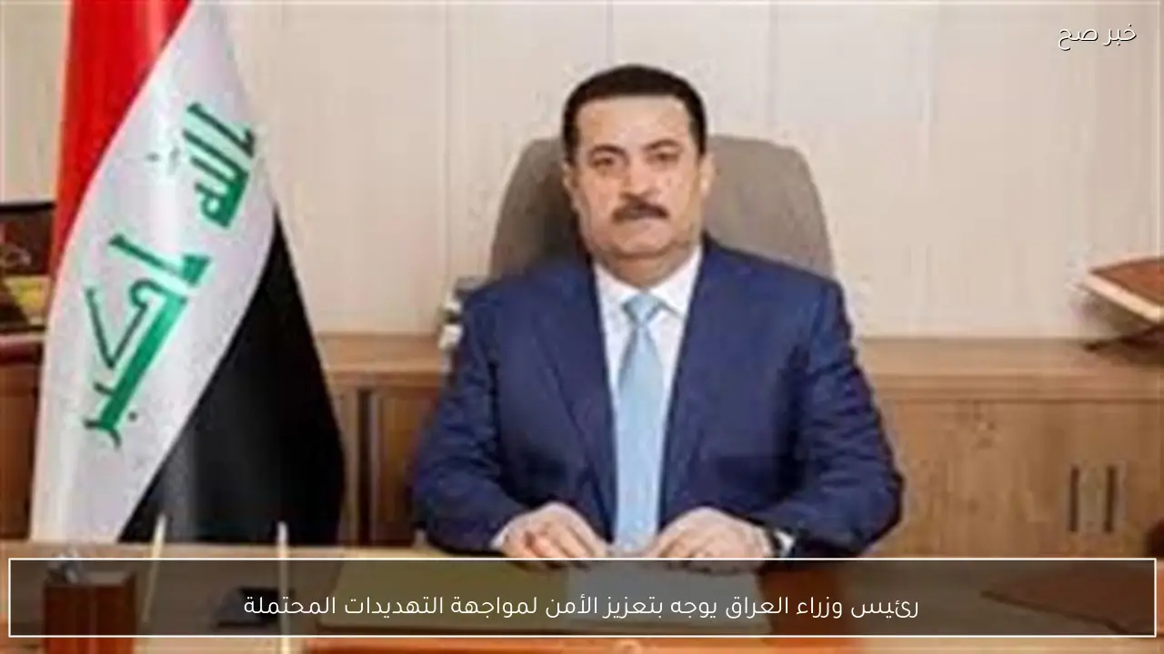 رئيس وزراء العراق يوجه بتعزيز الأمن لمواجهة التهديدات المحتملة
