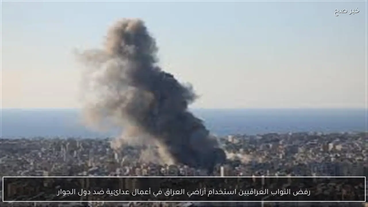 رفض النواب العراقيين استخدام أراضي العراق في أعمال عدائية ضد دول الجوار