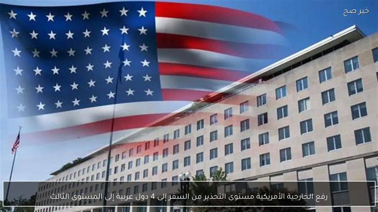 رفع الخارجية الأمريكية مستوى التحذير من السفر إلى 4 دول عربية إلى المستوى الثالث