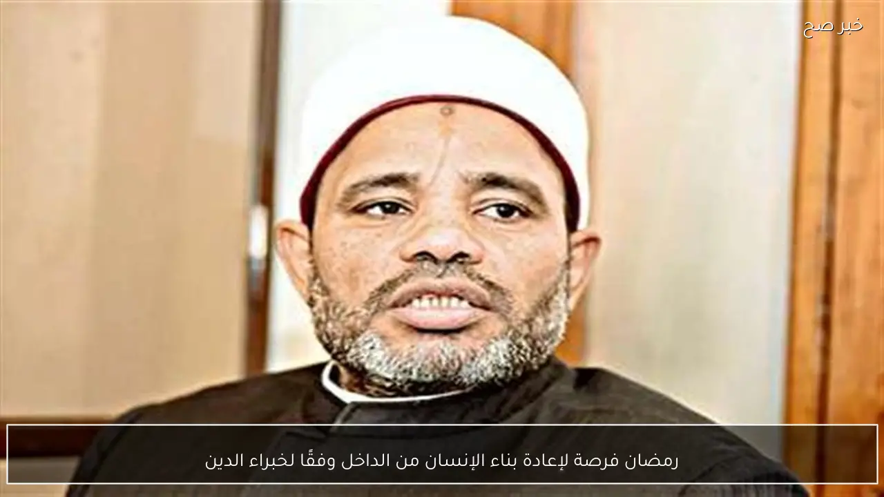 رمضان فرصة لإعادة بناء الإنسان من الداخل وفقًا لخبراء الدين