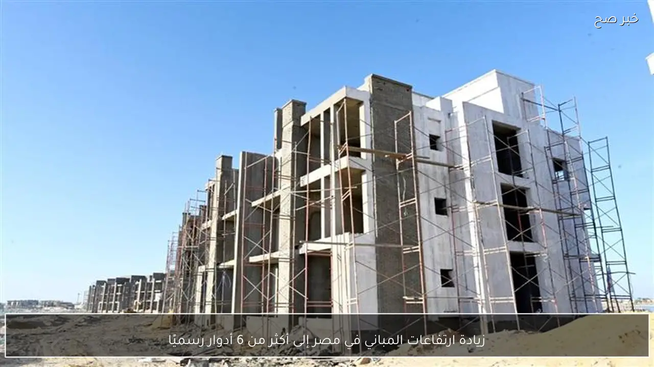 زيادة ارتفاعات المباني في مصر إلى أكثر من 6 أدوار رسميًا