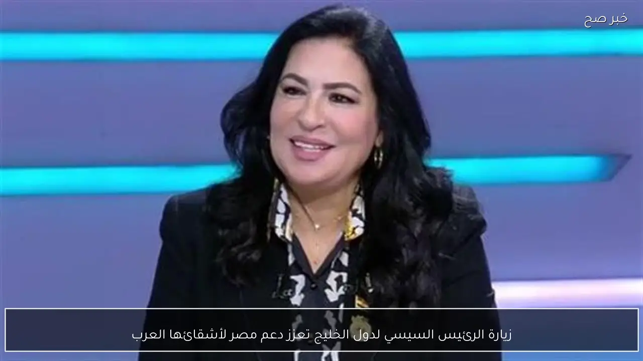 زيارة الرئيس السيسي لدول الخليج تعزز دعم مصر لأشقائها العرب