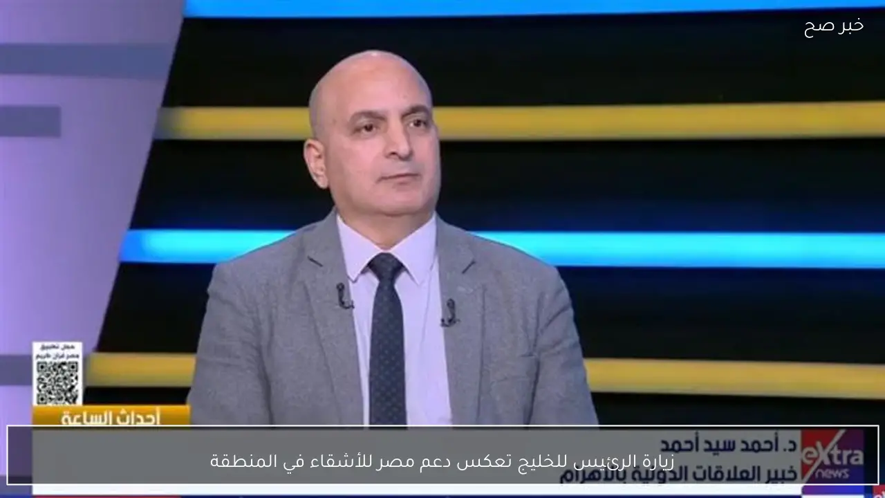 زيارة الرئيس للخليج تعكس دعم مصر للأشقاء في المنطقة