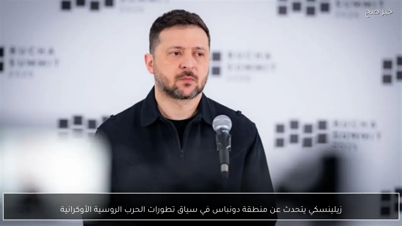 زيلينسكي يتحدث عن منطقة دونباس في سياق تطورات الحرب الروسية الأوكرانية