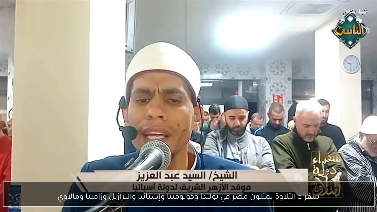 سفراء التلاوة يمثلون مصر في بولندا وكولومبيا وإسبانيا والبرازيل وزامبيا ومالاوي