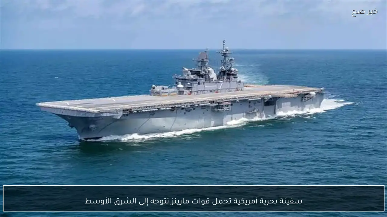 سفينة بحرية أمريكية تحمل قوات مارينز تتوجه إلى الشرق الأوسط