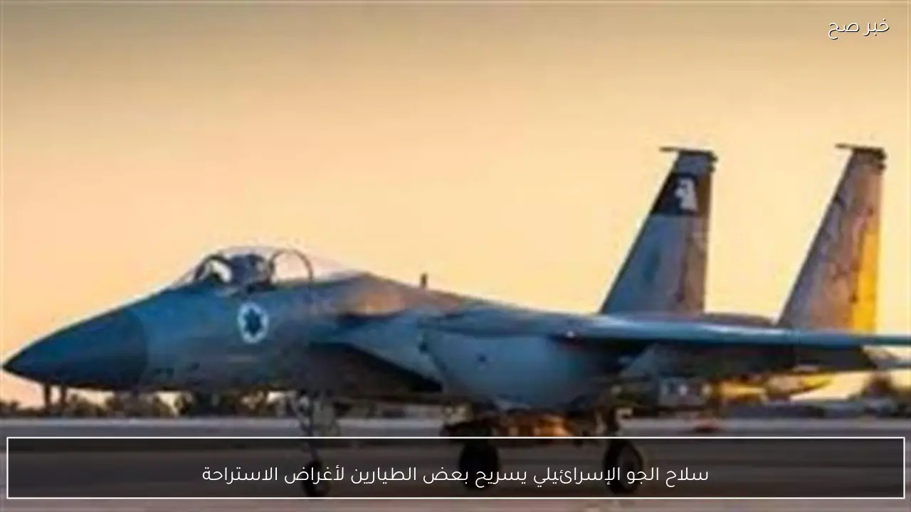 سلاح الجو الإسرائيلي يسريح بعض الطيارين لأغراض الاستراحة