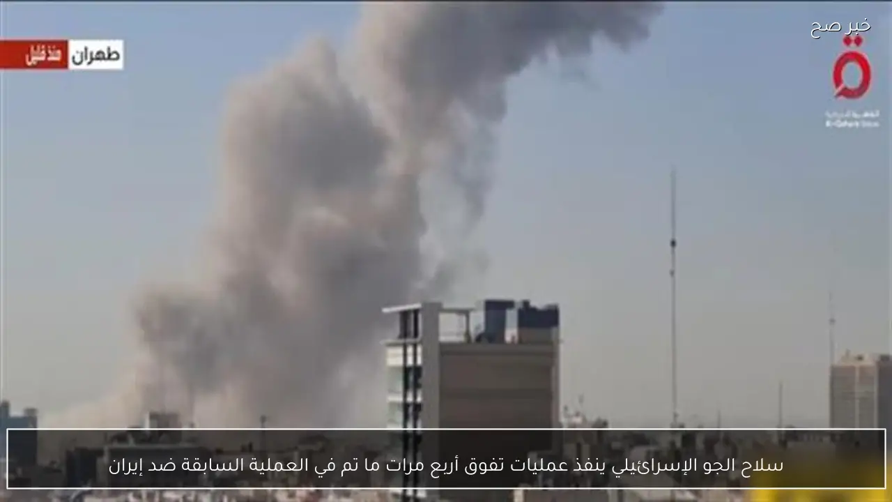 سلاح الجو الإسرائيلي ينفذ عمليات تفوق أربع مرات ما تم في العملية السابقة ضد إيران