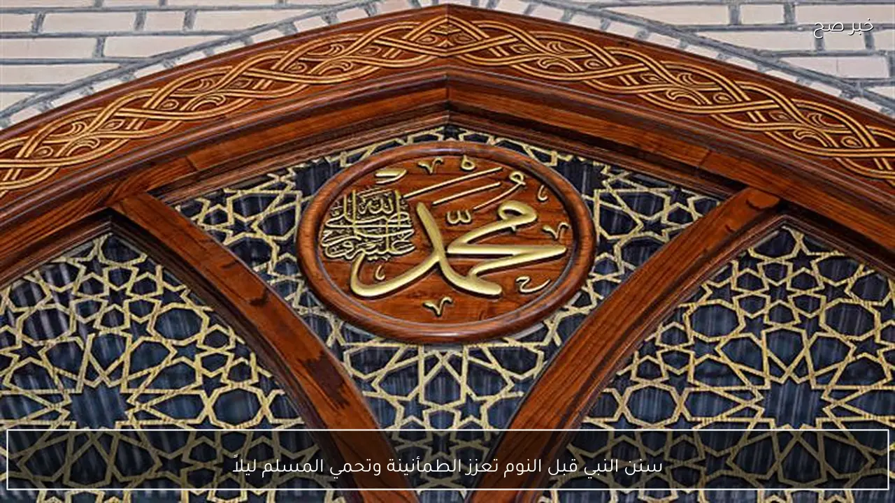 سنن النبي قبل النوم تعزز الطمأنينة وتحمي المسلم ليلاً