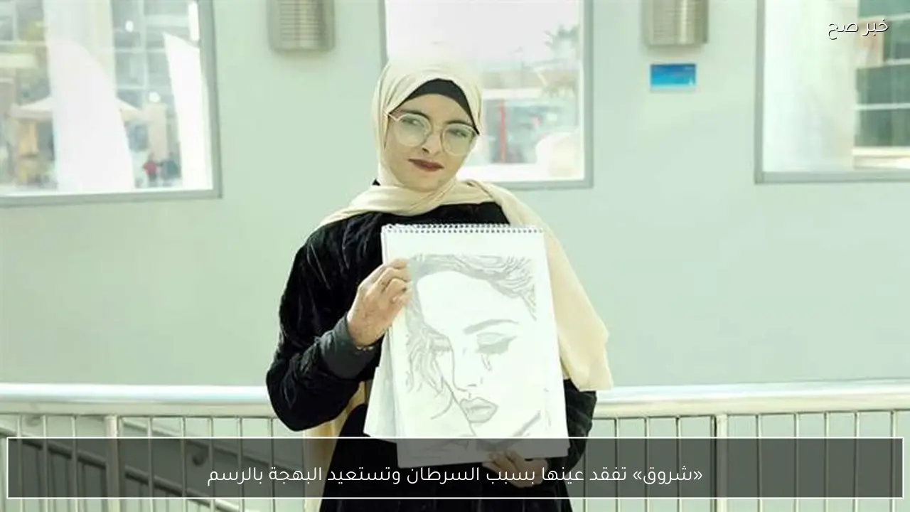 «شروق» تفقد عينها بسبب السرطان وتستعيد البهجة بالرسم