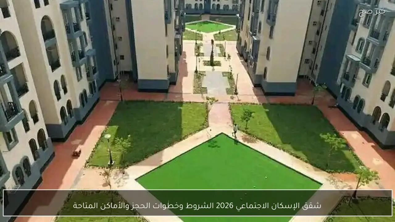 شقق الإسكان الاجتماعي 2026 الشروط وخطوات الحجز والأماكن المتاحة