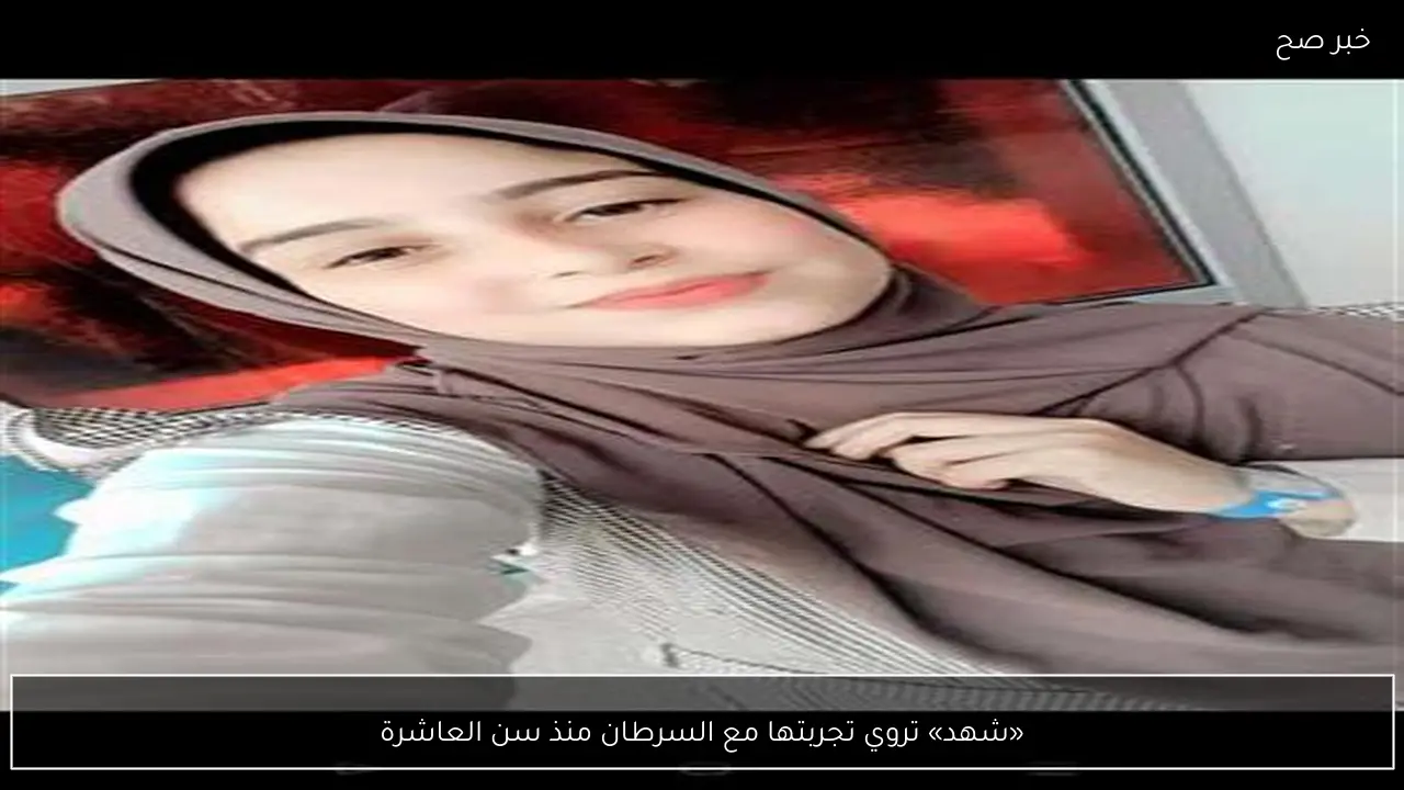 «شهد» تروي تجربتها مع السرطان منذ سن العاشرة