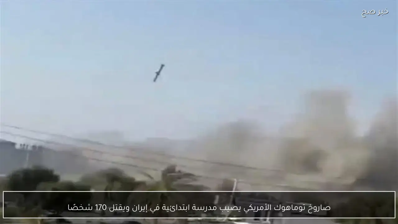 صاروخ توماهوك الأمريكي يصيب مدرسة ابتدائية في إيران ويقتل 170 شخصًا