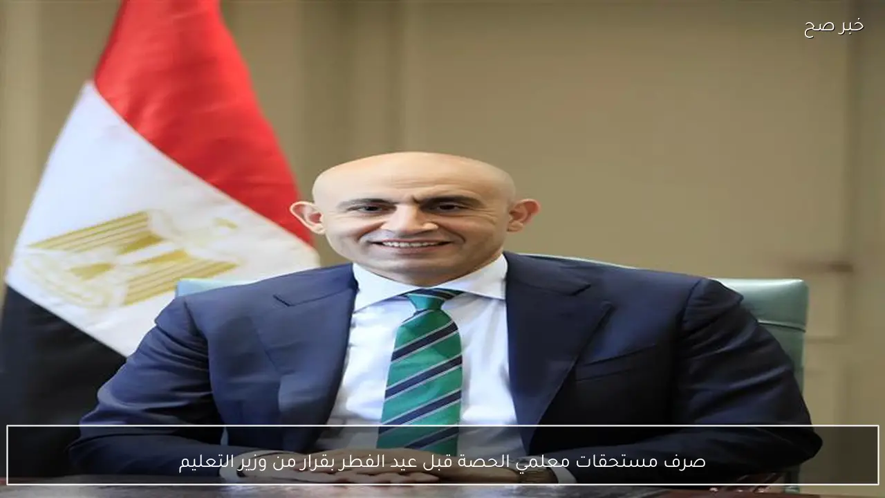 صرف مستحقات معلمي الحصة قبل عيد الفطر بقرار من وزير التعليم