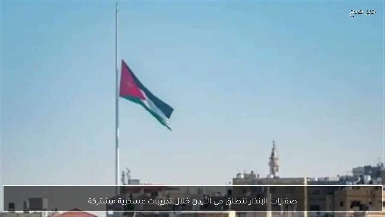 صفارات الإنذار تنطلق في الأردن خلال تدريبات عسكرية مشتركة