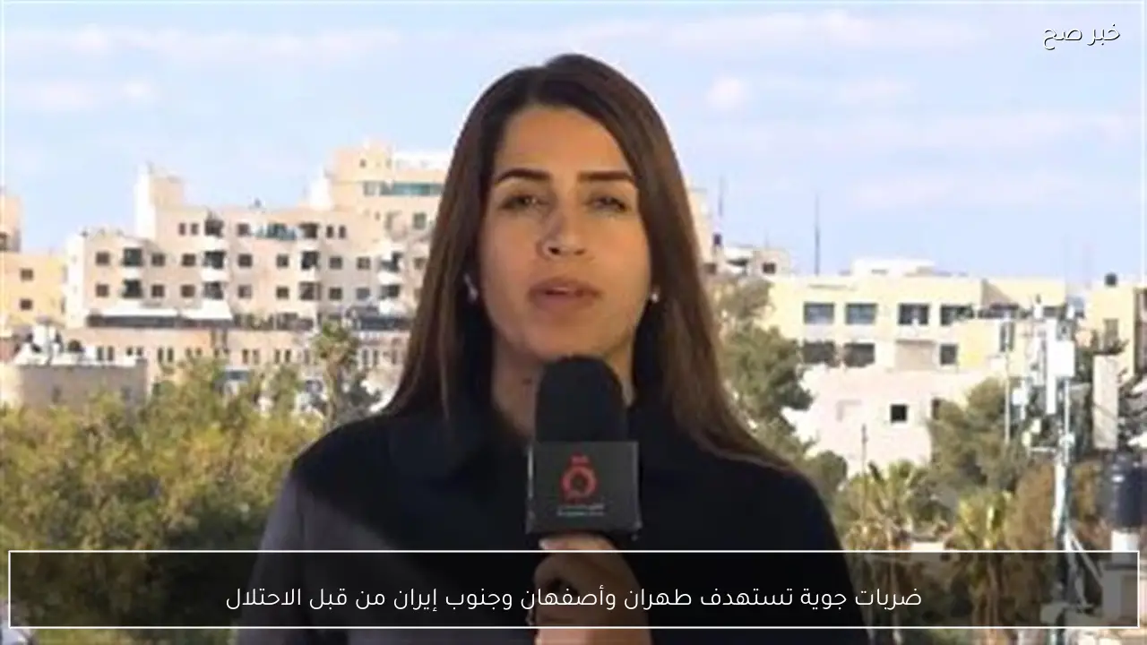 ضربات جوية تستهدف طهران وأصفهان وجنوب إيران من قبل الاحتلال