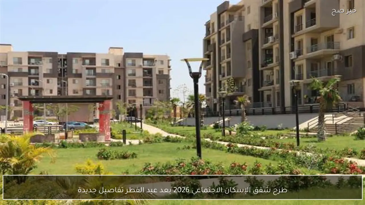 طرح شقق الإسكان الاجتماعي 2026 بعد عيد الفطر تفاصيل جديدة