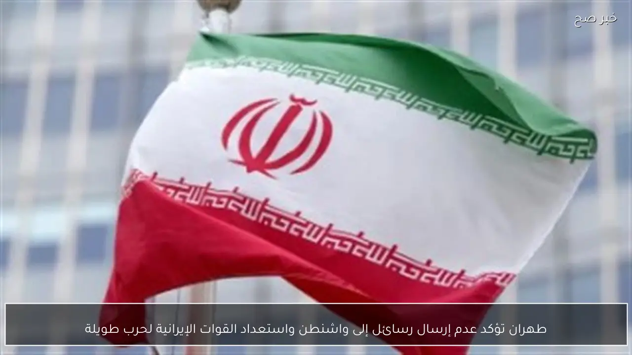 طهران تؤكد عدم إرسال رسائل إلى واشنطن واستعداد القوات الإيرانية لحرب طويلة