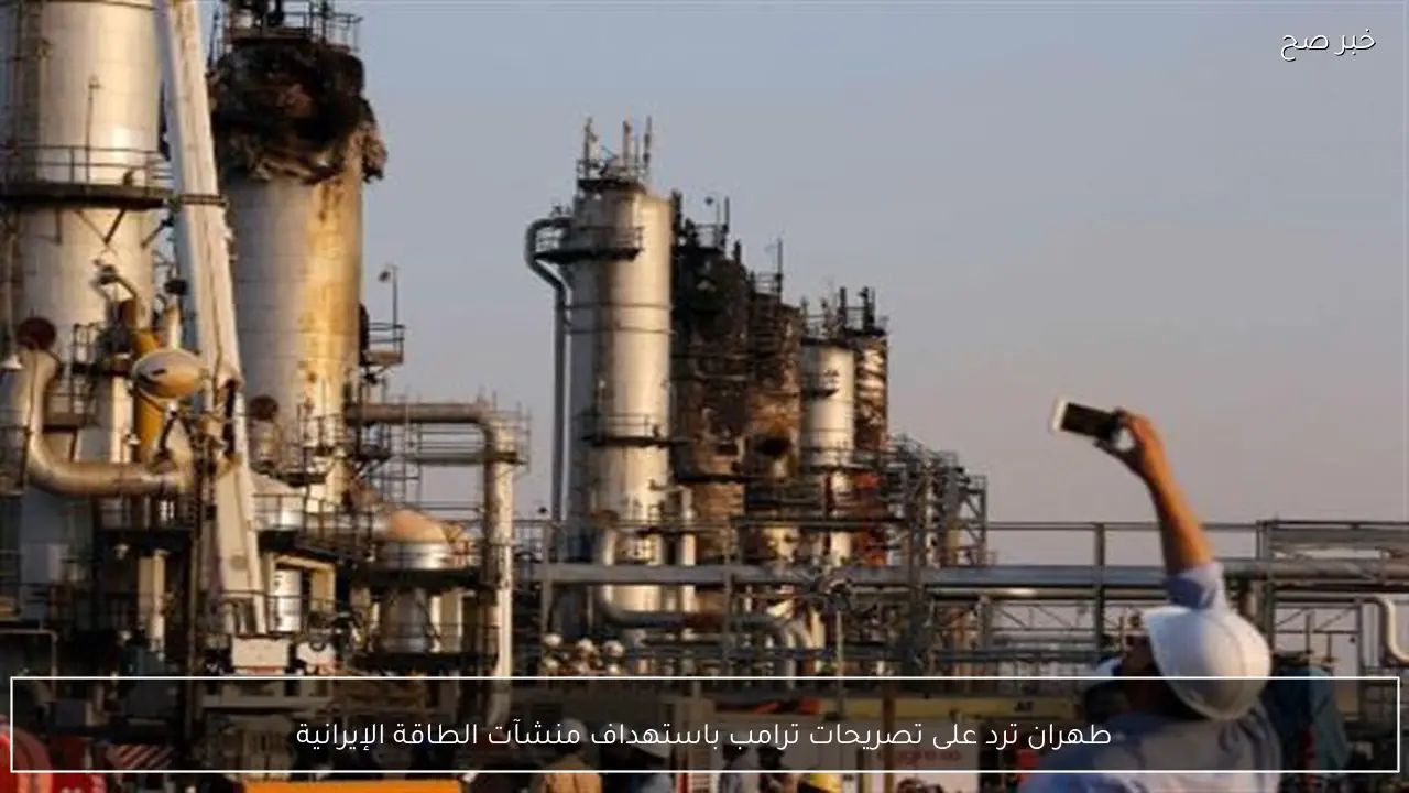 طهران ترد على تصريحات ترامب باستهداف منشآت الطاقة الإيرانية