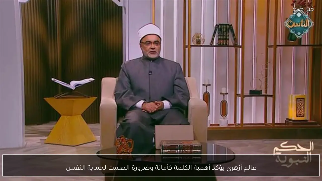 عالم أزهري يؤكد أهمية الكلمة كأمانة وضرورة الصمت لحماية النفس