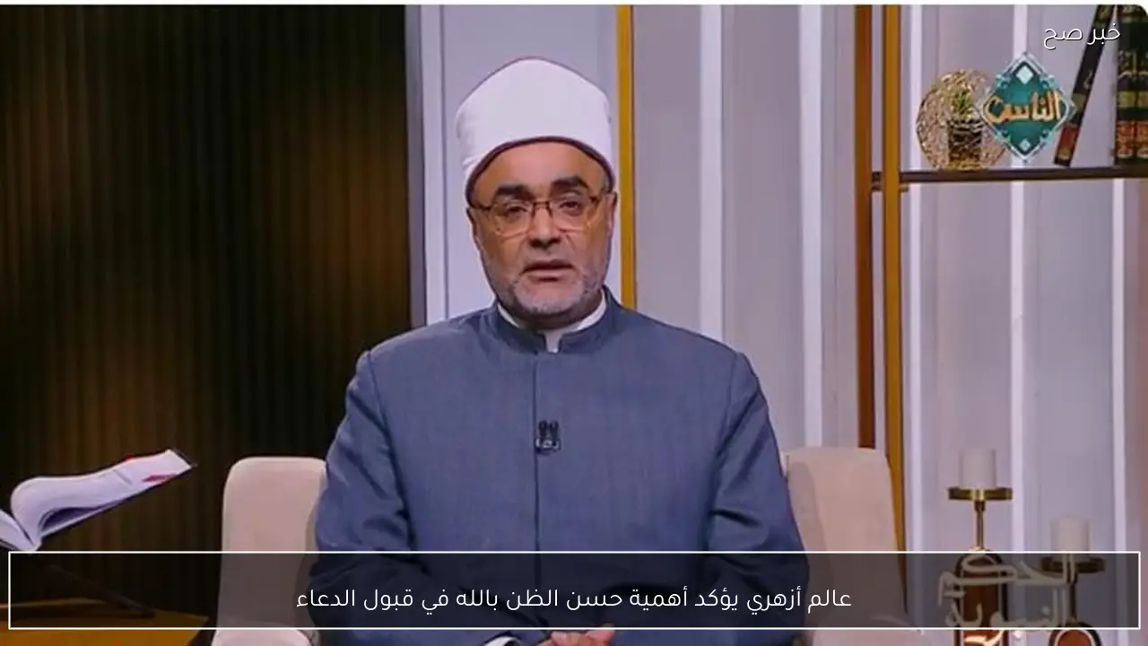 عالم أزهري يؤكد أهمية حسن الظن بالله في قبول الدعاء