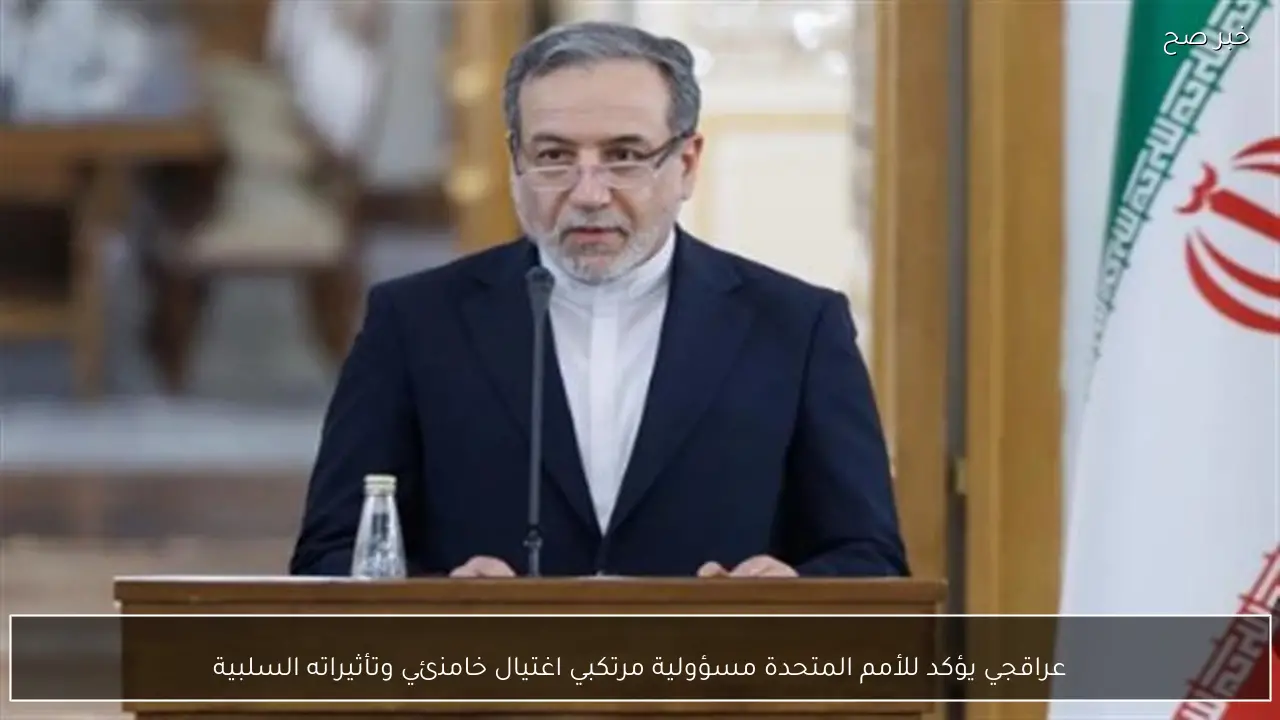 عراقجي يؤكد للأمم المتحدة مسؤولية مرتكبي اغتيال خامنئي وتأثيراته السلبية