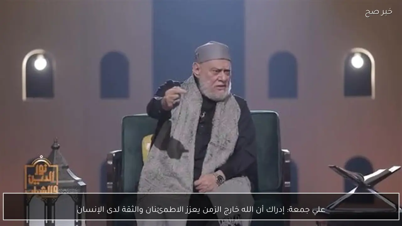 علي جمعة: إدراك أن الله خارج الزمن يعزز الاطمئنان والثقة لدى الإنسان